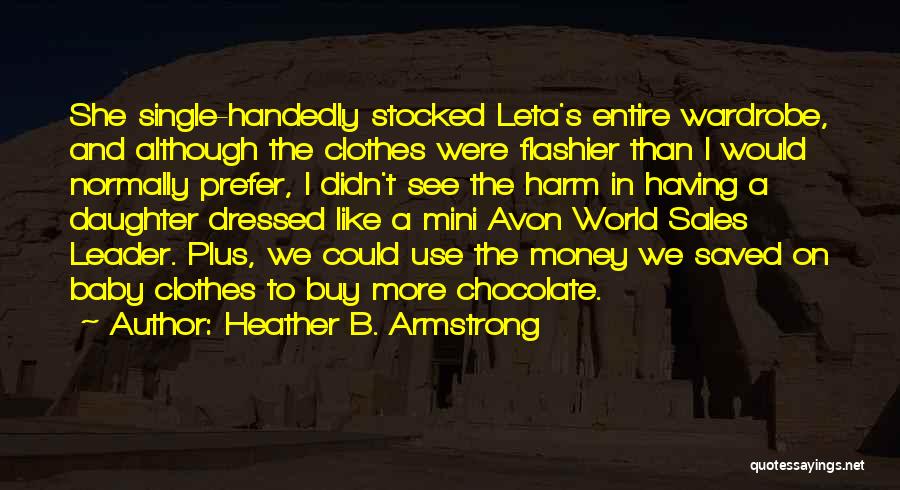 Heather B. Armstrong Quotes: She Single-handedly Stocked Leta's Entire Wardrobe, And Although The Clothes Were Flashier Than I Would Normally Prefer, I Didn't See