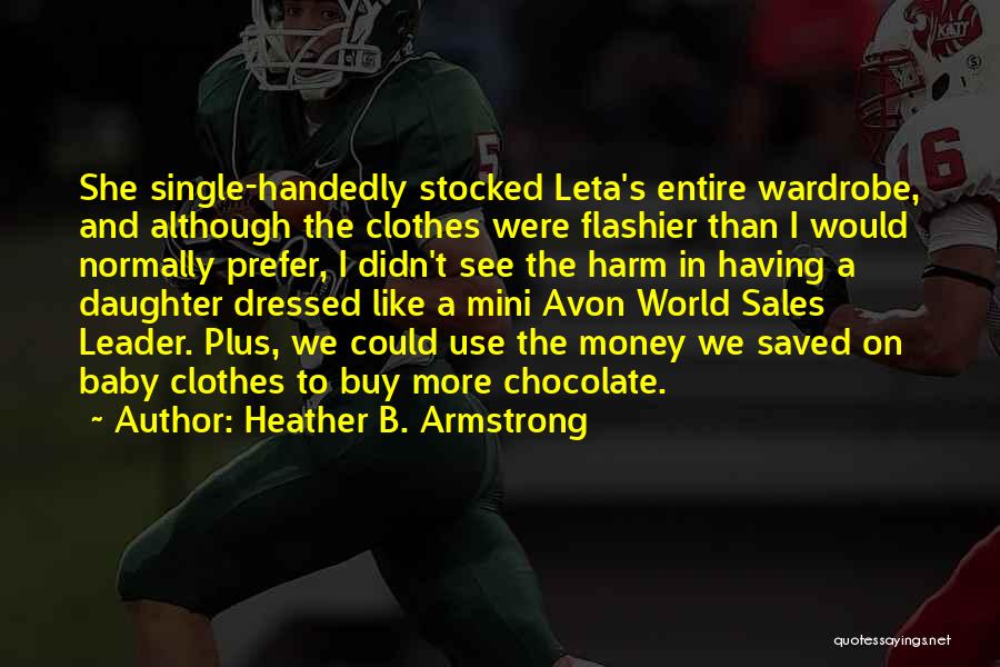 Heather B. Armstrong Quotes: She Single-handedly Stocked Leta's Entire Wardrobe, And Although The Clothes Were Flashier Than I Would Normally Prefer, I Didn't See