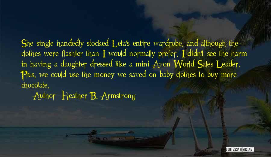 Heather B. Armstrong Quotes: She Single-handedly Stocked Leta's Entire Wardrobe, And Although The Clothes Were Flashier Than I Would Normally Prefer, I Didn't See