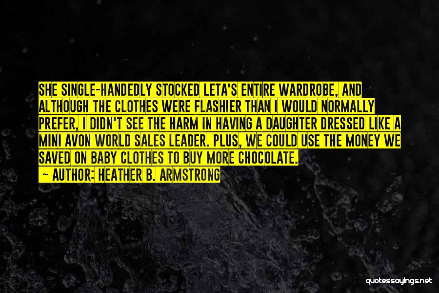 Heather B. Armstrong Quotes: She Single-handedly Stocked Leta's Entire Wardrobe, And Although The Clothes Were Flashier Than I Would Normally Prefer, I Didn't See