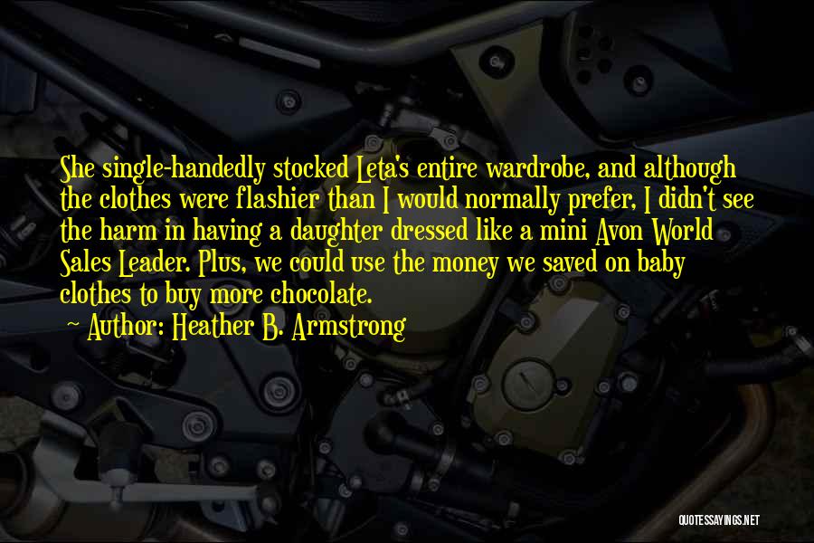 Heather B. Armstrong Quotes: She Single-handedly Stocked Leta's Entire Wardrobe, And Although The Clothes Were Flashier Than I Would Normally Prefer, I Didn't See