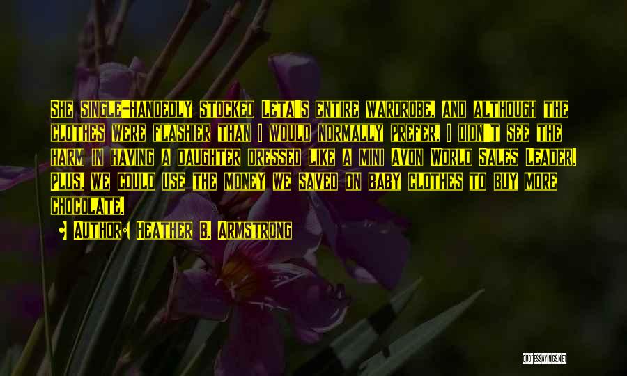 Heather B. Armstrong Quotes: She Single-handedly Stocked Leta's Entire Wardrobe, And Although The Clothes Were Flashier Than I Would Normally Prefer, I Didn't See