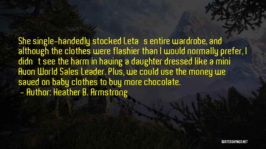 Heather B. Armstrong Quotes: She Single-handedly Stocked Leta's Entire Wardrobe, And Although The Clothes Were Flashier Than I Would Normally Prefer, I Didn't See