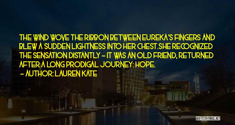 Lauren Kate Quotes: The Wind Wove The Ribbon Between Eureka's Fingers And Blew A Sudden Lightness Into Her Chest.she Recognized The Sensation Distantly