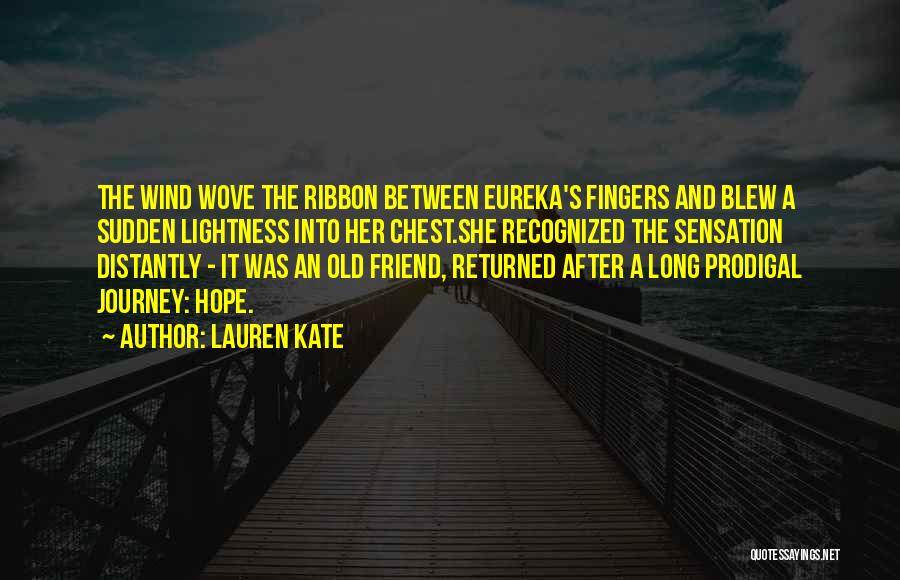 Lauren Kate Quotes: The Wind Wove The Ribbon Between Eureka's Fingers And Blew A Sudden Lightness Into Her Chest.she Recognized The Sensation Distantly