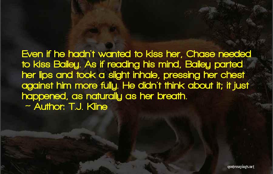 T.J. Kline Quotes: Even If He Hadn't Wanted To Kiss Her, Chase Needed To Kiss Bailey. As If Reading His Mind, Bailey Parted