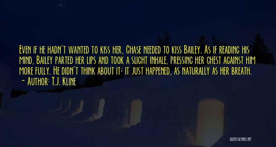 T.J. Kline Quotes: Even If He Hadn't Wanted To Kiss Her, Chase Needed To Kiss Bailey. As If Reading His Mind, Bailey Parted