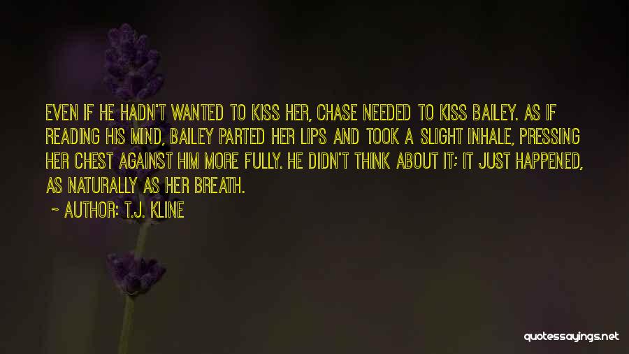 T.J. Kline Quotes: Even If He Hadn't Wanted To Kiss Her, Chase Needed To Kiss Bailey. As If Reading His Mind, Bailey Parted