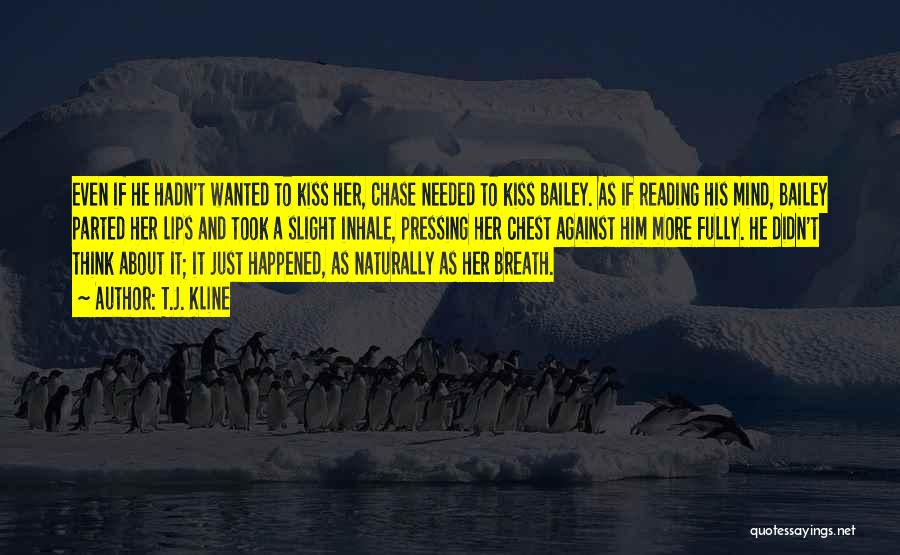 T.J. Kline Quotes: Even If He Hadn't Wanted To Kiss Her, Chase Needed To Kiss Bailey. As If Reading His Mind, Bailey Parted