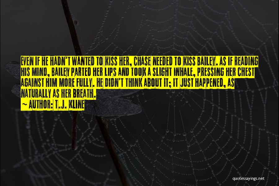 T.J. Kline Quotes: Even If He Hadn't Wanted To Kiss Her, Chase Needed To Kiss Bailey. As If Reading His Mind, Bailey Parted