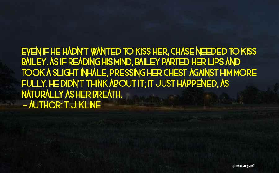 T.J. Kline Quotes: Even If He Hadn't Wanted To Kiss Her, Chase Needed To Kiss Bailey. As If Reading His Mind, Bailey Parted