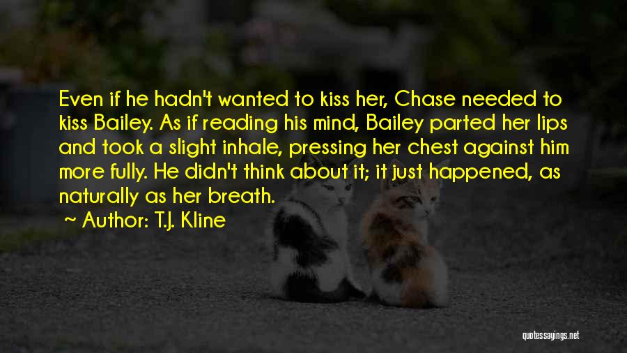 T.J. Kline Quotes: Even If He Hadn't Wanted To Kiss Her, Chase Needed To Kiss Bailey. As If Reading His Mind, Bailey Parted