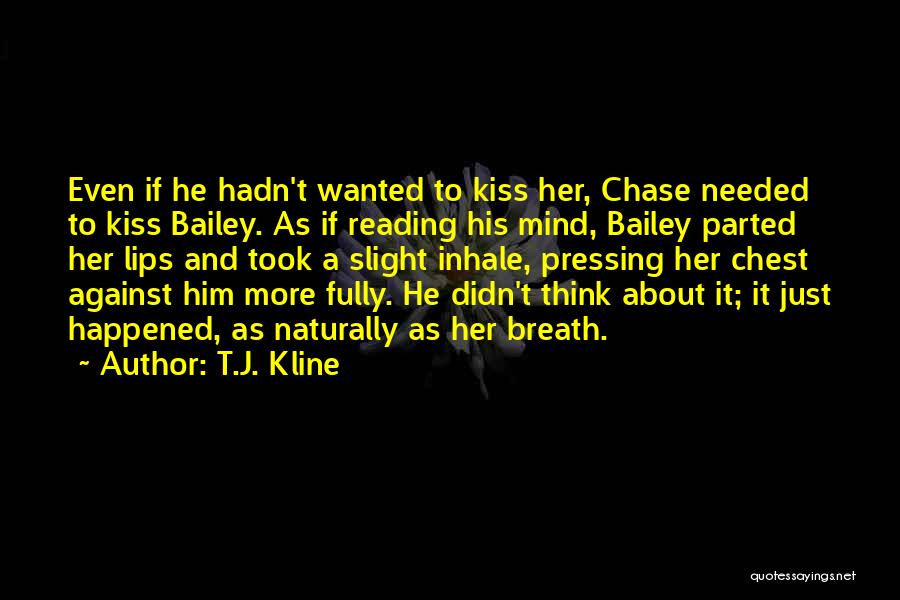 T.J. Kline Quotes: Even If He Hadn't Wanted To Kiss Her, Chase Needed To Kiss Bailey. As If Reading His Mind, Bailey Parted