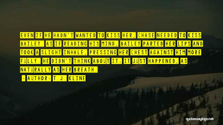 T.J. Kline Quotes: Even If He Hadn't Wanted To Kiss Her, Chase Needed To Kiss Bailey. As If Reading His Mind, Bailey Parted