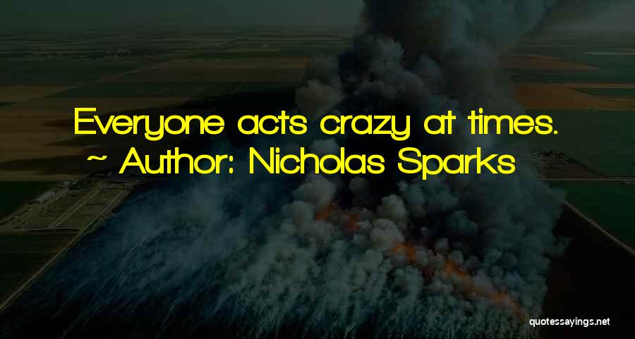 Nicholas Sparks Quotes: Everyone Acts Crazy At Times.