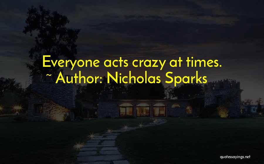 Nicholas Sparks Quotes: Everyone Acts Crazy At Times.