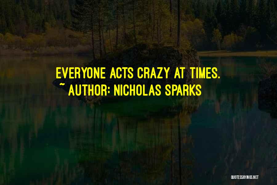 Nicholas Sparks Quotes: Everyone Acts Crazy At Times.