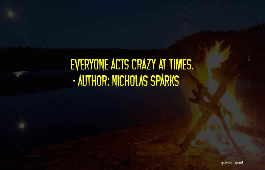 Nicholas Sparks Quotes: Everyone Acts Crazy At Times.