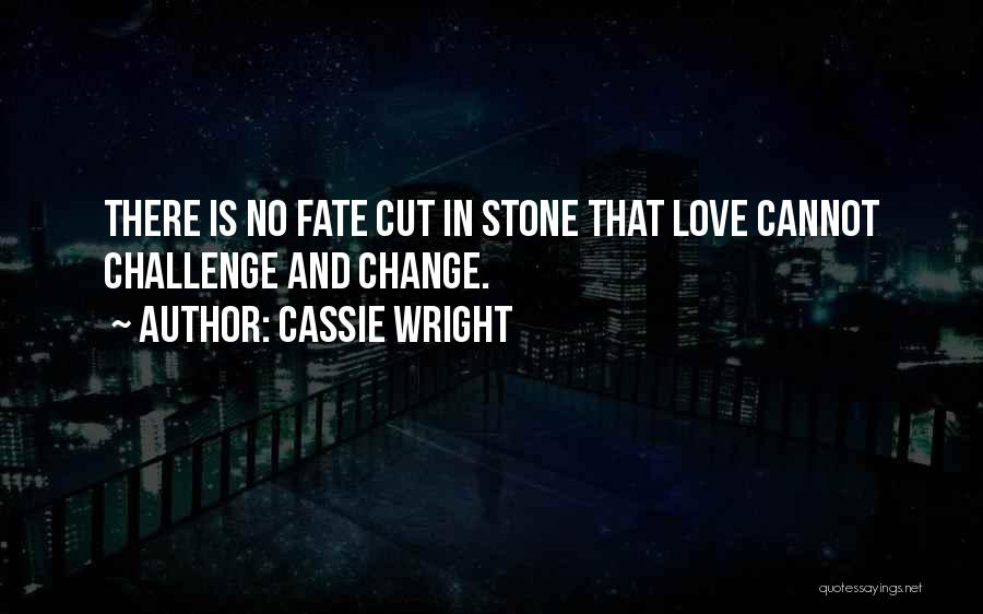 Cassie Wright Quotes: There Is No Fate Cut In Stone That Love Cannot Challenge And Change.