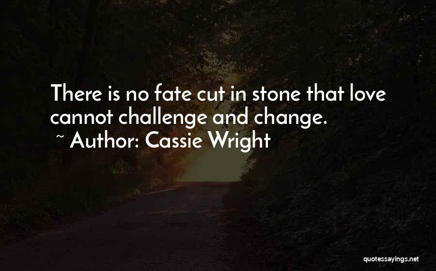 Cassie Wright Quotes: There Is No Fate Cut In Stone That Love Cannot Challenge And Change.