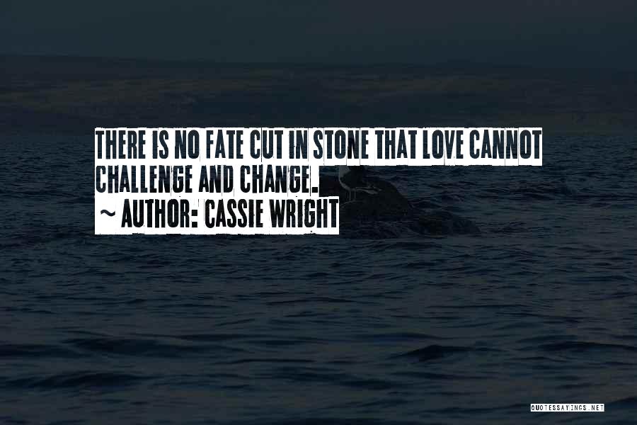 Cassie Wright Quotes: There Is No Fate Cut In Stone That Love Cannot Challenge And Change.