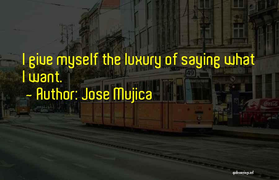 Jose Mujica Quotes: I Give Myself The Luxury Of Saying What I Want.