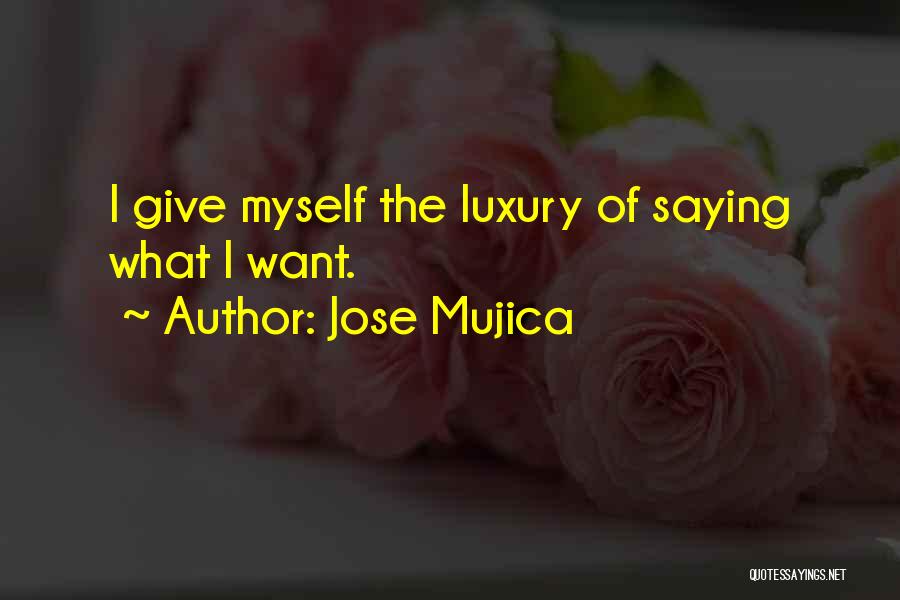 Jose Mujica Quotes: I Give Myself The Luxury Of Saying What I Want.