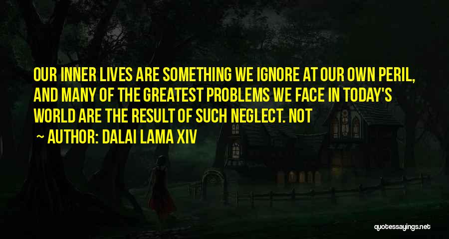 Dalai Lama XIV Quotes: Our Inner Lives Are Something We Ignore At Our Own Peril, And Many Of The Greatest Problems We Face In