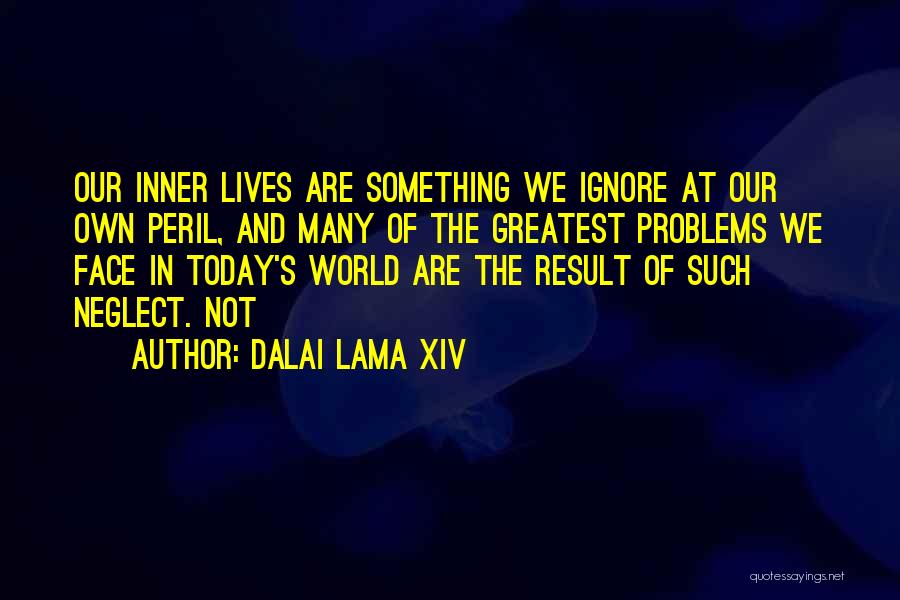 Dalai Lama XIV Quotes: Our Inner Lives Are Something We Ignore At Our Own Peril, And Many Of The Greatest Problems We Face In
