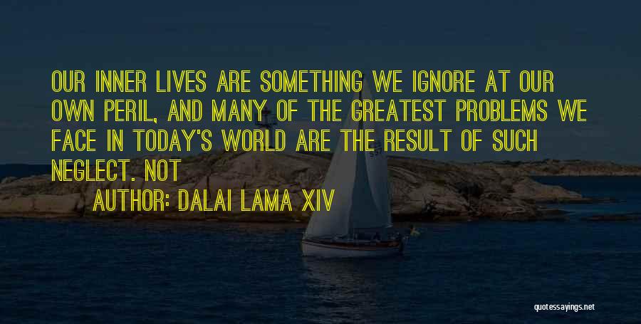 Dalai Lama XIV Quotes: Our Inner Lives Are Something We Ignore At Our Own Peril, And Many Of The Greatest Problems We Face In