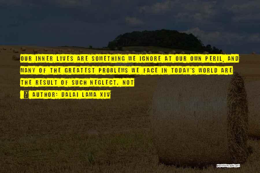 Dalai Lama XIV Quotes: Our Inner Lives Are Something We Ignore At Our Own Peril, And Many Of The Greatest Problems We Face In