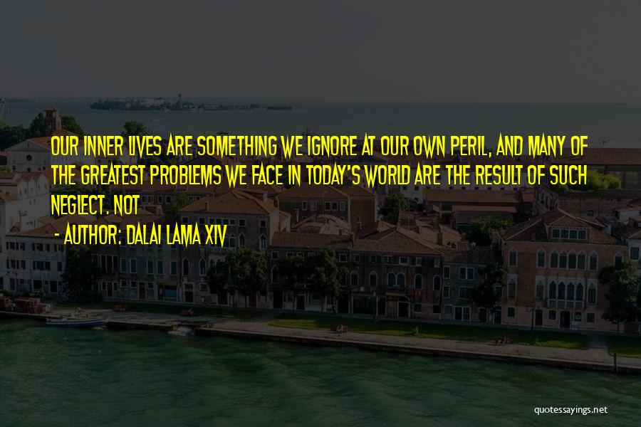 Dalai Lama XIV Quotes: Our Inner Lives Are Something We Ignore At Our Own Peril, And Many Of The Greatest Problems We Face In