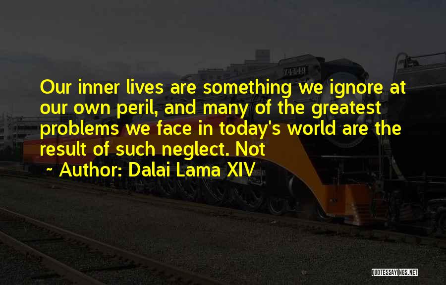 Dalai Lama XIV Quotes: Our Inner Lives Are Something We Ignore At Our Own Peril, And Many Of The Greatest Problems We Face In