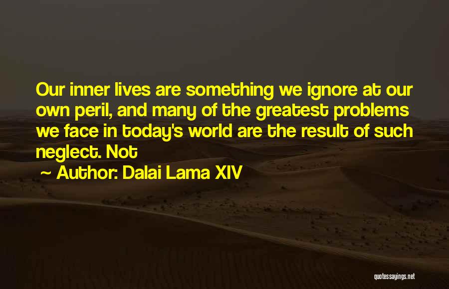 Dalai Lama XIV Quotes: Our Inner Lives Are Something We Ignore At Our Own Peril, And Many Of The Greatest Problems We Face In