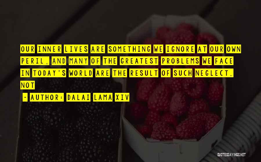 Dalai Lama XIV Quotes: Our Inner Lives Are Something We Ignore At Our Own Peril, And Many Of The Greatest Problems We Face In