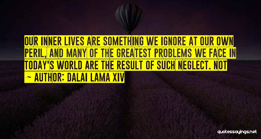 Dalai Lama XIV Quotes: Our Inner Lives Are Something We Ignore At Our Own Peril, And Many Of The Greatest Problems We Face In
