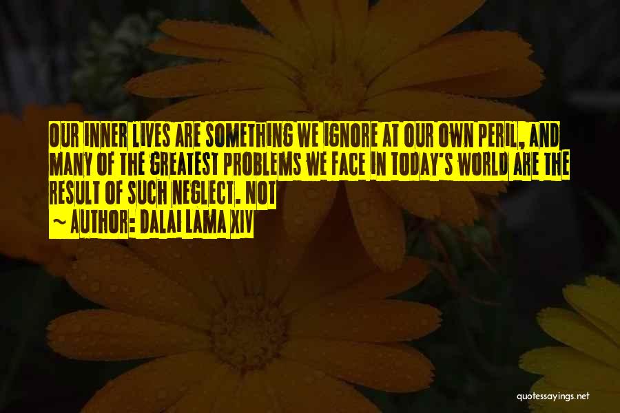 Dalai Lama XIV Quotes: Our Inner Lives Are Something We Ignore At Our Own Peril, And Many Of The Greatest Problems We Face In