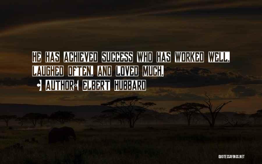 Elbert Hubbard Quotes: He Has Achieved Success Who Has Worked Well, Laughed Often, And Loved Much.