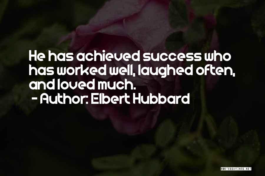 Elbert Hubbard Quotes: He Has Achieved Success Who Has Worked Well, Laughed Often, And Loved Much.