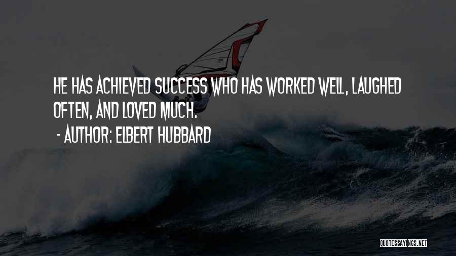 Elbert Hubbard Quotes: He Has Achieved Success Who Has Worked Well, Laughed Often, And Loved Much.