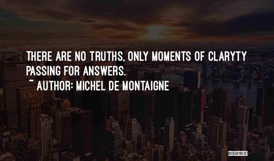 Michel De Montaigne Quotes: There Are No Truths, Only Moments Of Claryty Passing For Answers.