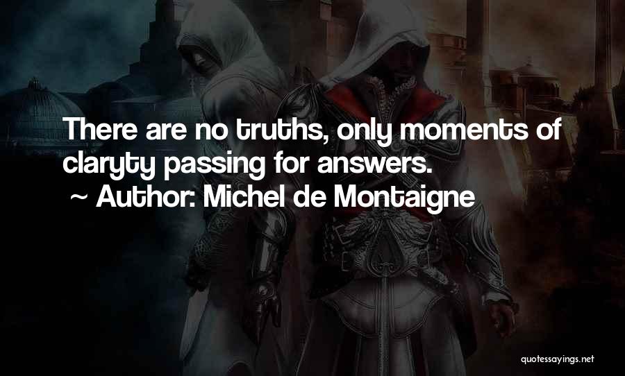 Michel De Montaigne Quotes: There Are No Truths, Only Moments Of Claryty Passing For Answers.