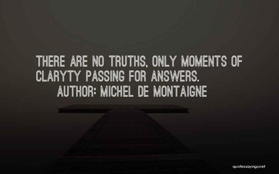Michel De Montaigne Quotes: There Are No Truths, Only Moments Of Claryty Passing For Answers.