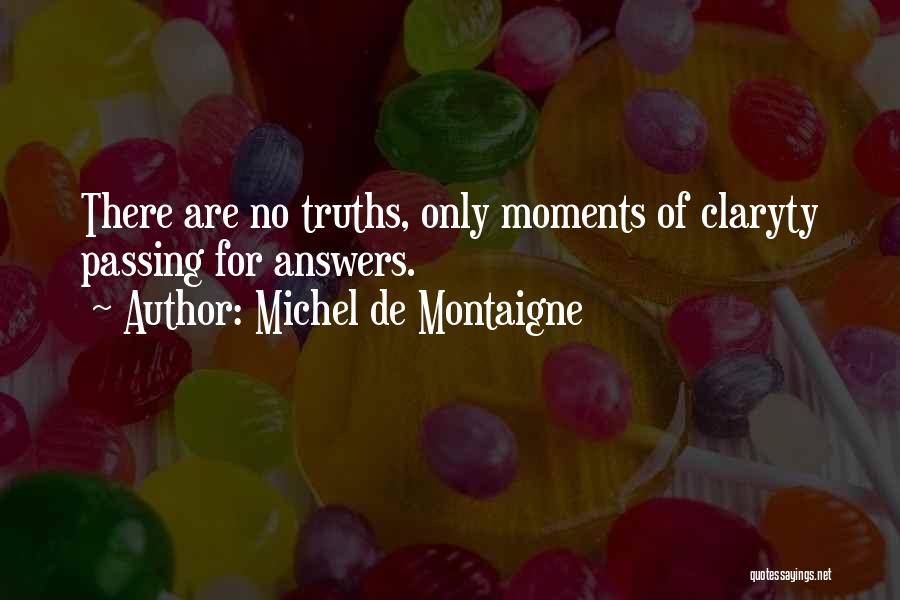 Michel De Montaigne Quotes: There Are No Truths, Only Moments Of Claryty Passing For Answers.