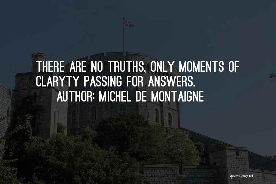 Michel De Montaigne Quotes: There Are No Truths, Only Moments Of Claryty Passing For Answers.