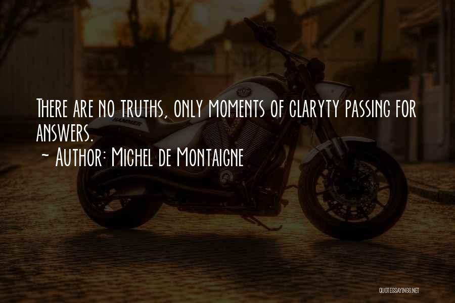 Michel De Montaigne Quotes: There Are No Truths, Only Moments Of Claryty Passing For Answers.