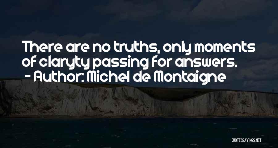 Michel De Montaigne Quotes: There Are No Truths, Only Moments Of Claryty Passing For Answers.