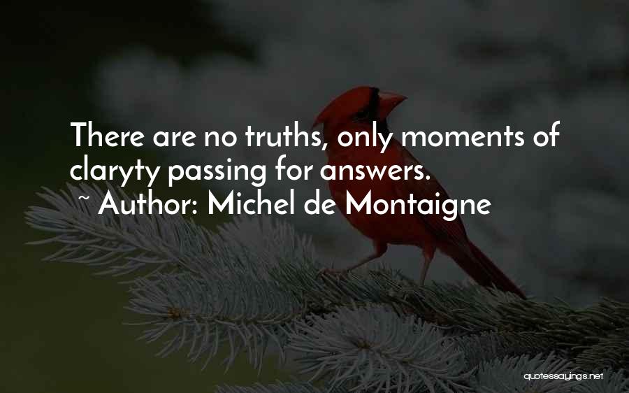 Michel De Montaigne Quotes: There Are No Truths, Only Moments Of Claryty Passing For Answers.