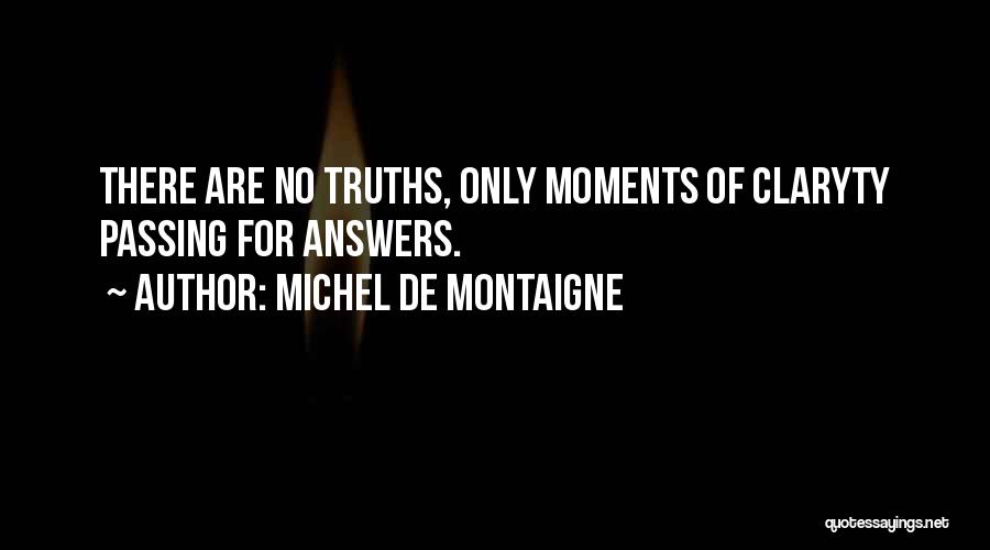 Michel De Montaigne Quotes: There Are No Truths, Only Moments Of Claryty Passing For Answers.