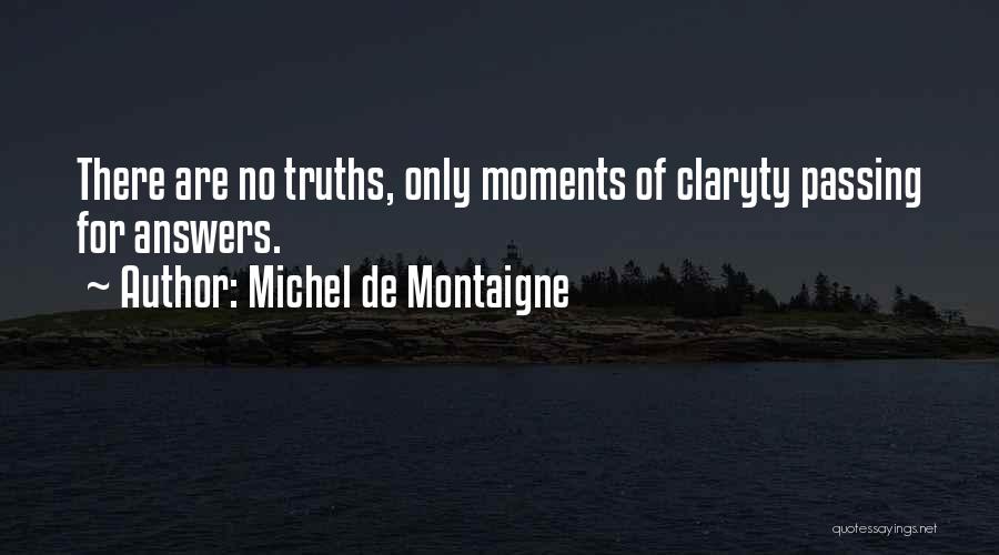 Michel De Montaigne Quotes: There Are No Truths, Only Moments Of Claryty Passing For Answers.